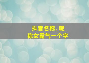 抖音名称. 昵称女霸气一个字